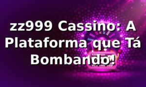 zz999 Cassino: A Plataforma que Tá Bombando! 🎰
