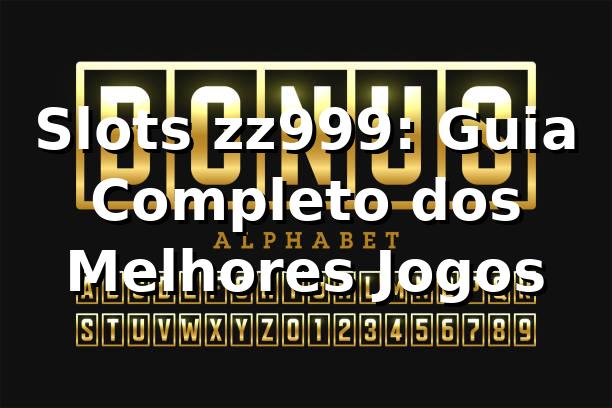 Slots zz999: Guia Completo dos Melhores Jogos ⭐
